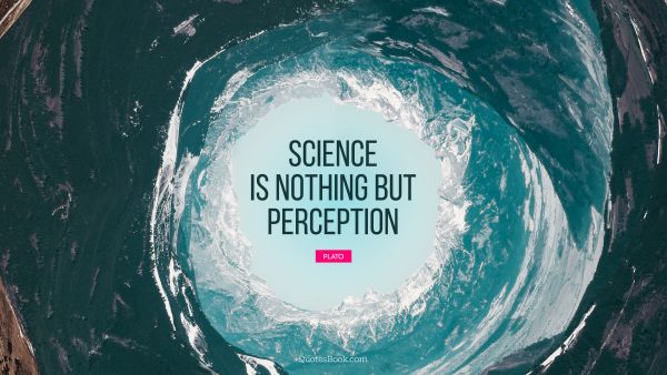 Science is nothing but perception