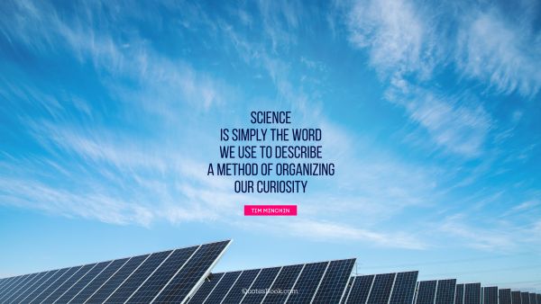 Science is simply the word we use to describe a method of organizing our curiosity