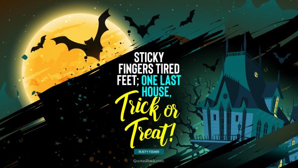 QUOTES BY Quote - Sticky fingers tired feet; One last house, trick or treat!. Rusty Fischer