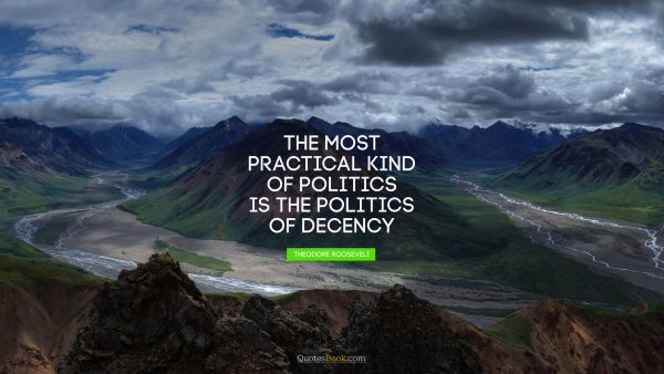 The most practical kind of politics is the politics of decency