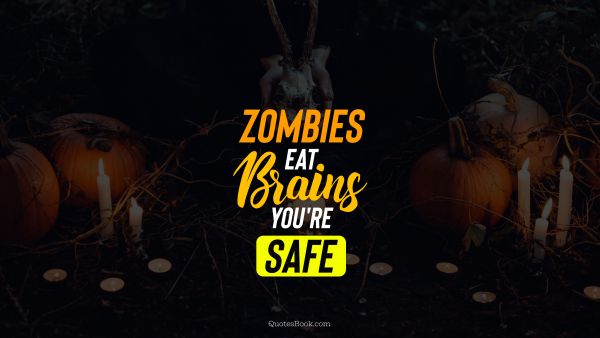 Funny Quote - Zombies eat brains you're safe. Unknown Authors