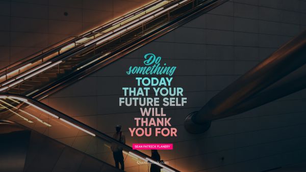 Future Quote - Do something today that your future self will thank you for. Unknown Authors