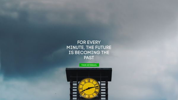 QUOTES BY Quote - For every minute, the future is becoming the past. Thor Heyerdahl