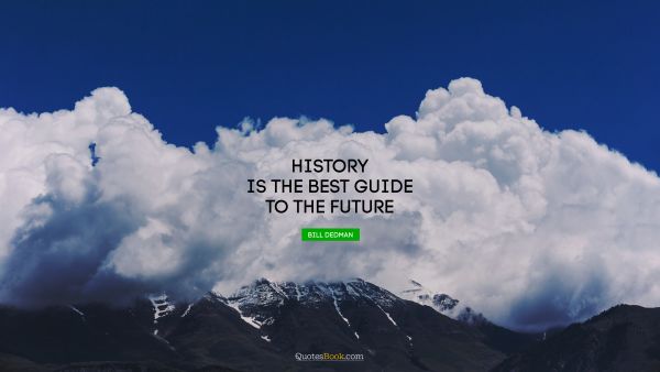 Future Quote - History is the best guide to the future. Bill Dedman