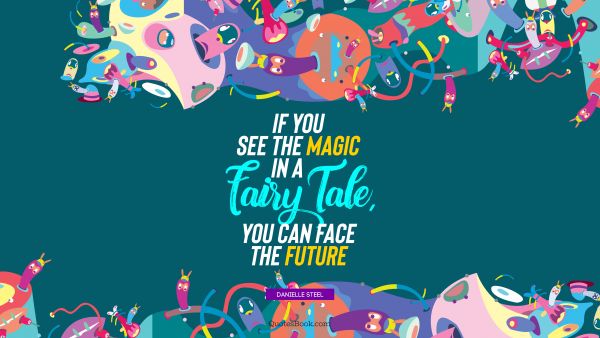 QUOTES BY Quote - If you see the magic in a fairy tale, you can face the future. Danielle Steel