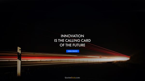 QUOTES BY Quote - Innovation is the calling card of the future. Anna Eshoo