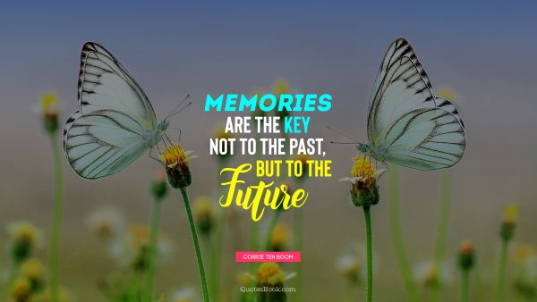 POPULAR QUOTES Quote - Memories are the key not to the past, but to the future. Corrie Ten Boom