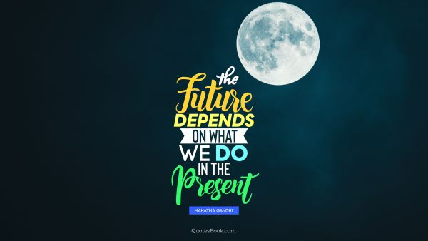 Search Results Quote - The future depends on what we do in the present. Mahatma Gandhi