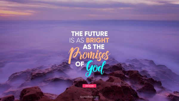 QUOTES BY Quote - The future is as bright as the promises of God. Jim Rohn