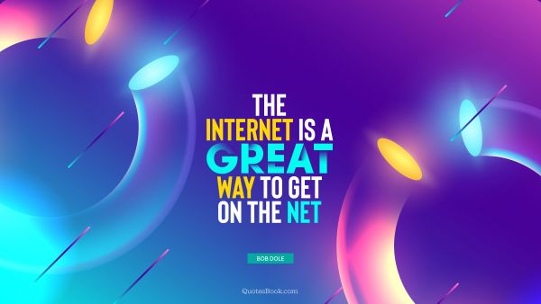 QUOTES BY Quote - The internet is a great way to get on the net. Bob Dole