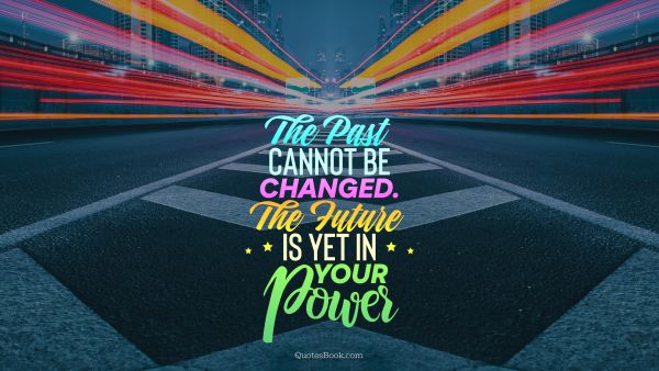 Future Quote - The past cannot be changed. The future is yet in your power. Unknown Authors