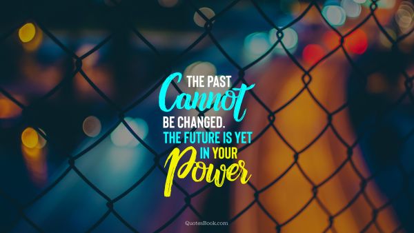Future Quote - The past cannot be changed. The future is yet in your power. Unknown Authors