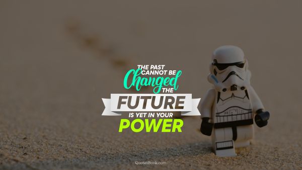 The past cannot be changed the future is yet in your power