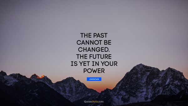 QUOTES BY Quote - The past cannot be changed. The future is yet in your power. Unknown Authors