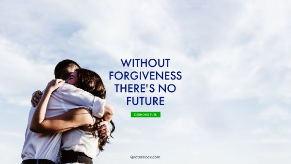 Future Quote - Without forgiveness, there's no future. Desmond Tutu