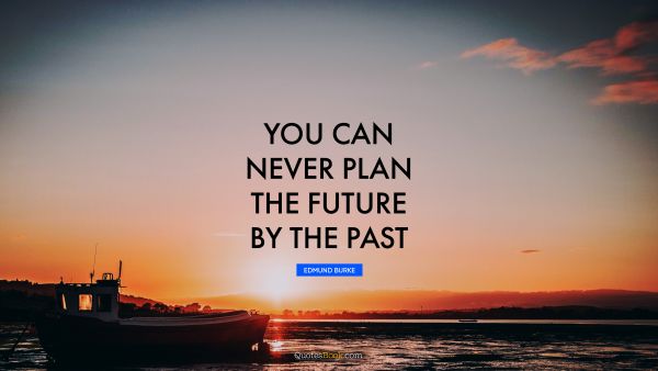 QUOTES BY Quote - You can never plan the future by the past. Edmund Burke