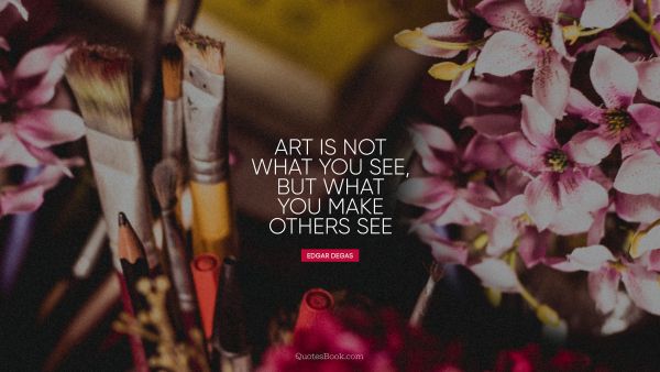 Art is not what you see, but what you make others see