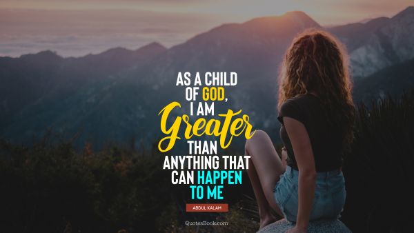 God Quote - As a child of God, I am greater than anything that can happen to me. Abdul Kalam