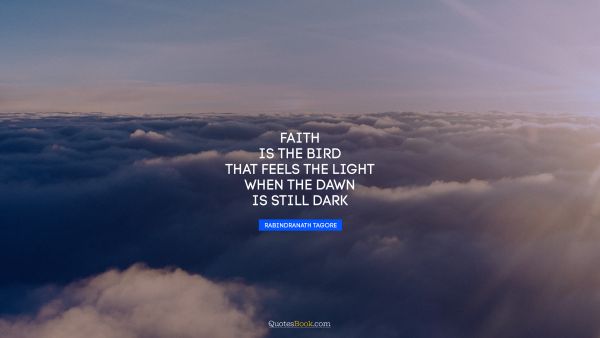 Faith is the bird that feels the light when the dawn is still dark