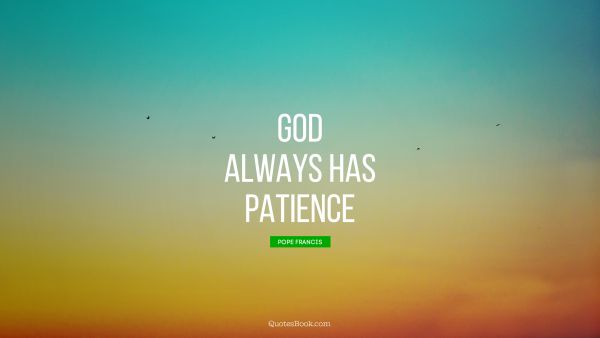 God Quote - God always has patience. Pope Francis