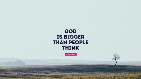 God Quote - God is bigger than people think. Jimmy Dean