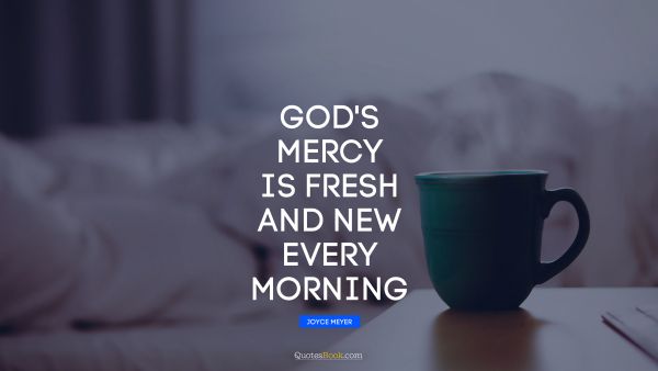 God Quote - God's mercy is fresh and new every morning. Joyce Meyer