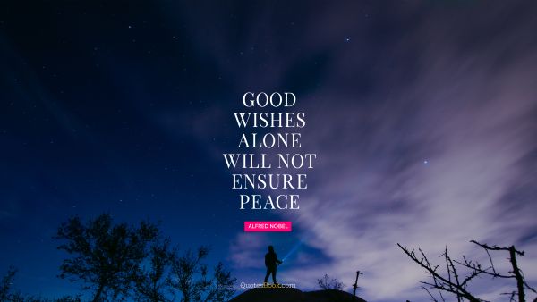 God Quote - Good wishes alone will not ensure peace. Alfred Nobel