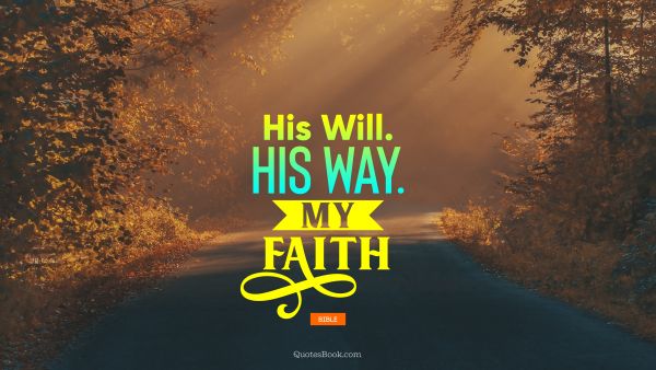QUOTES BY Quote - His will. His way. My faith. Bible