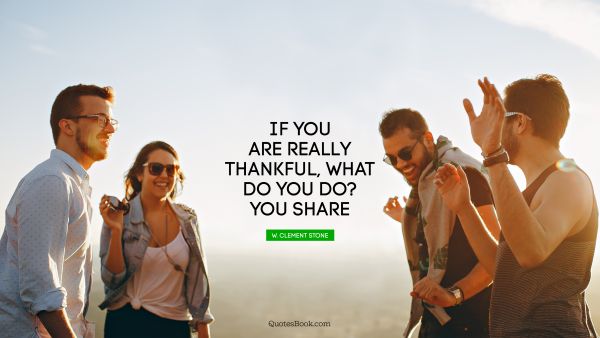 If you are really thankful, what do you do? You share