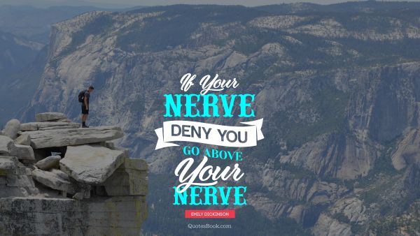 If your nerve, deny you - go above your nerve