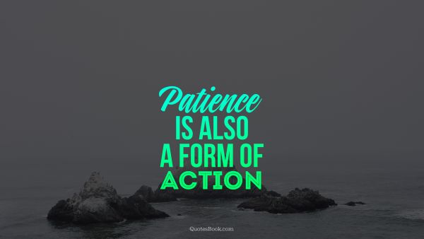 Patience is also a form of action