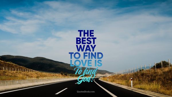 The best way to find love is to find God!