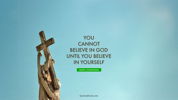 God Quote - You cannot believe in God until you believe in yourself. Swami Vivekananda