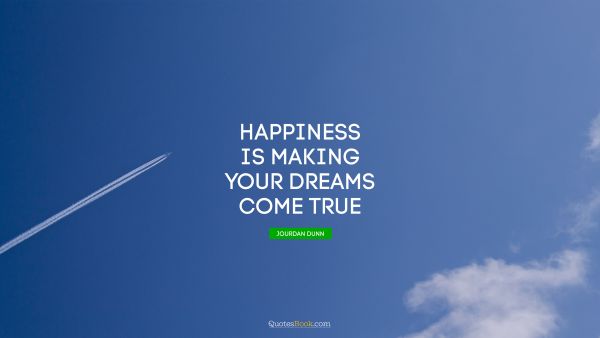 Good Quote - Happiness is making your dreams come true. Jourdan Dunn