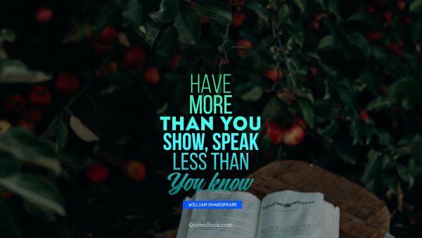 Good Quote - Have more than you show, speak less than you know. William Shakespeare