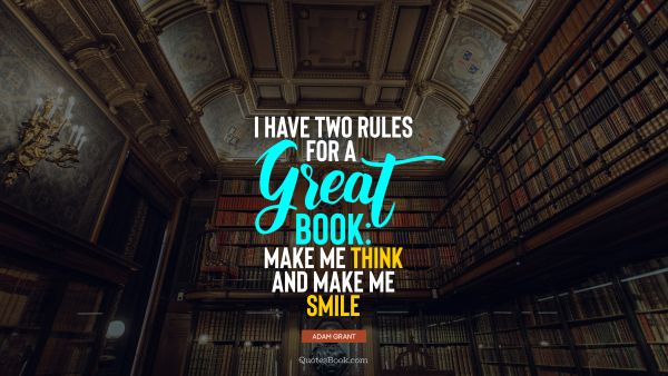 Good Quote - I have two rules for a great book: make me think and make me smile. Adam Grant