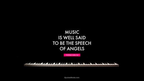 Music is well said to be the speech of angels