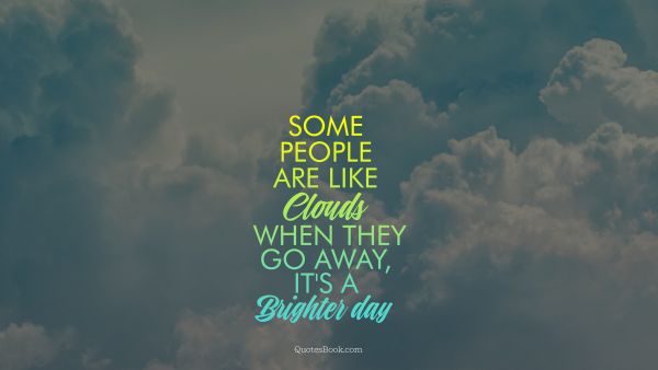 Good Quote - Some people are like clouds. When they go away, it's a brighter day. Unknown Authors