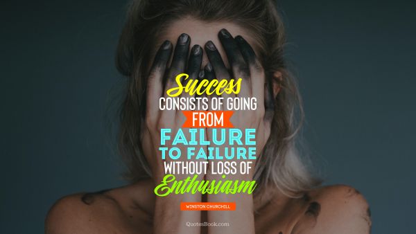 QUOTES BY Quote - Success consists of going from failure to failure without loss of enthusiasm. Winston Churchill