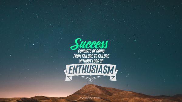 Graduation Quote - Success consists of going from failure to failure without loss of enthusiasm. Unknown Authors