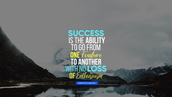 QUOTES BY Quote - Success is the ability to go from one failure to another with no loss of enthusiasm. Winston Churchille