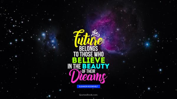 QUOTES BY Quote - The future belongs to those who believe in the beauty of their dreams. Eleanor Roosevelt
