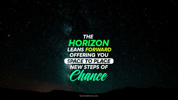 POPULAR QUOTES Quote - The horizon leans forward offering you space to place new steps of chance. Unknown Authors