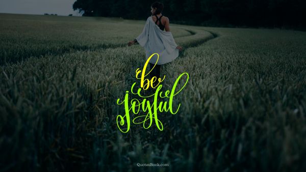 Happiness Quote - Be joyful. Unknown Authors