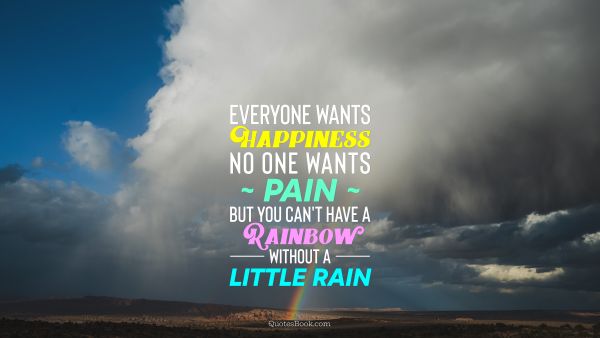 Search Results Quote - Everyone wants happiness; no one wants pain. But you can't have a rainbow without a little rain. Unknown Authors