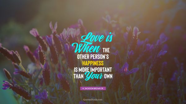Happiness Quote - Love is when the other person's happiness is more important than your own. H. Jackson Brown, Jr.