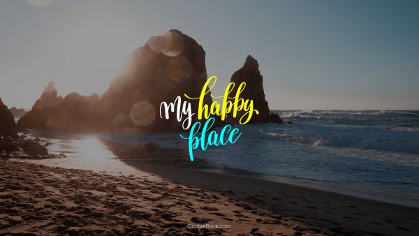Happiness Quote - My happy place. Unknown Authors