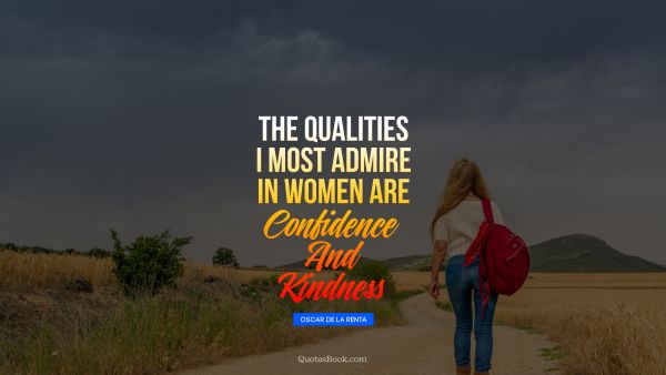 The qualities I most admire in women are confidence and kindness