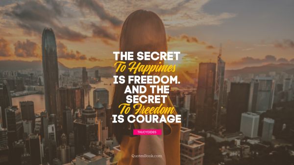 Happiness Quote - The secret to happiness is freedom... And the secret to freedom is courage. Thucydides