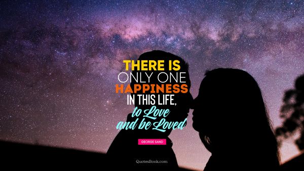 Happiness Quote - There is only one happiness in this life, to love and be loved. George Sand
